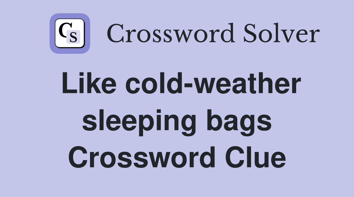 Like cold-weather sleeping bags Crossword Clue
