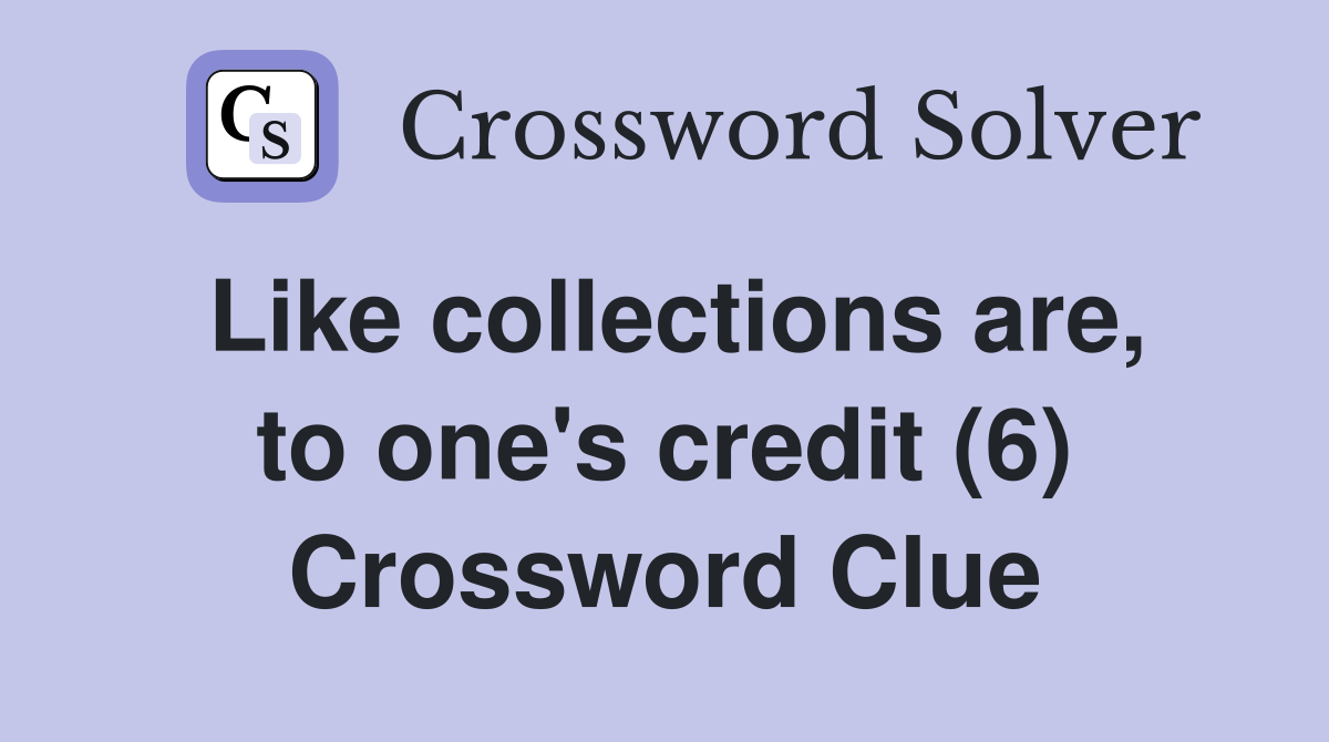 Like collections are, to one's credit (6) Crossword Clue