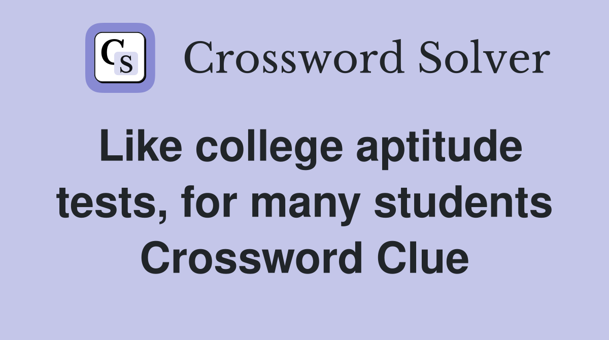 Like college aptitude tests, for many students Crossword Clue