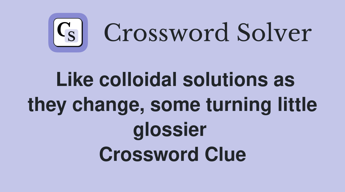 Like colloidal solutions as they change, some turning little glossier  Crossword Clue