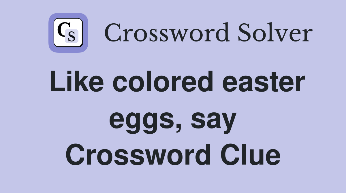 Like colored easter eggs, say Crossword Clue