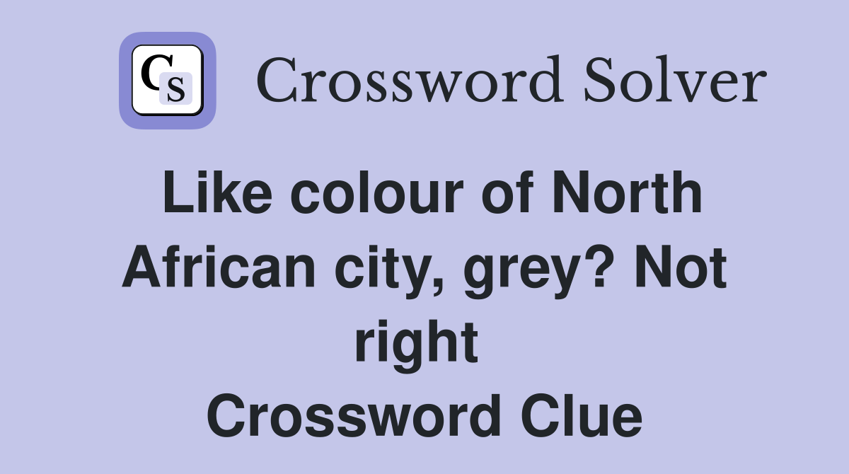 Like colour of North African city, grey? Not right  Crossword Clue