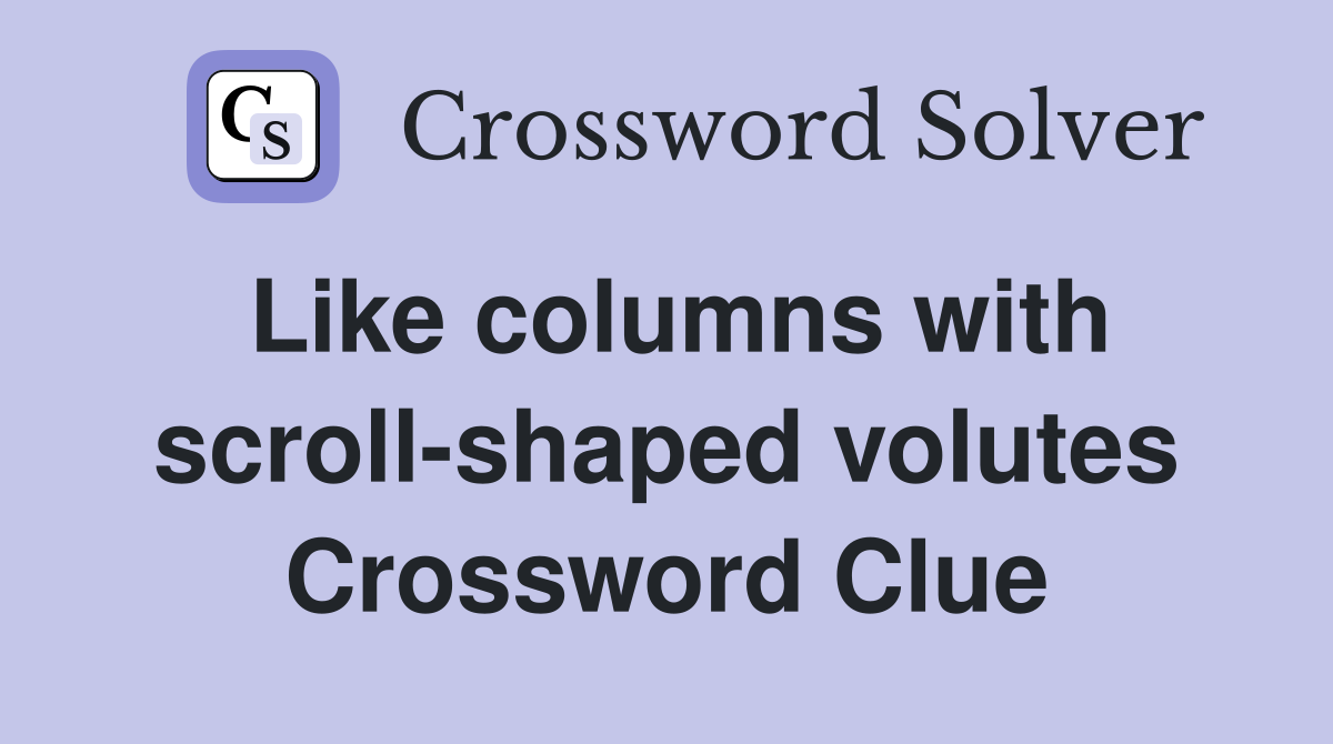 Like columns with scroll-shaped volutes Crossword Clue