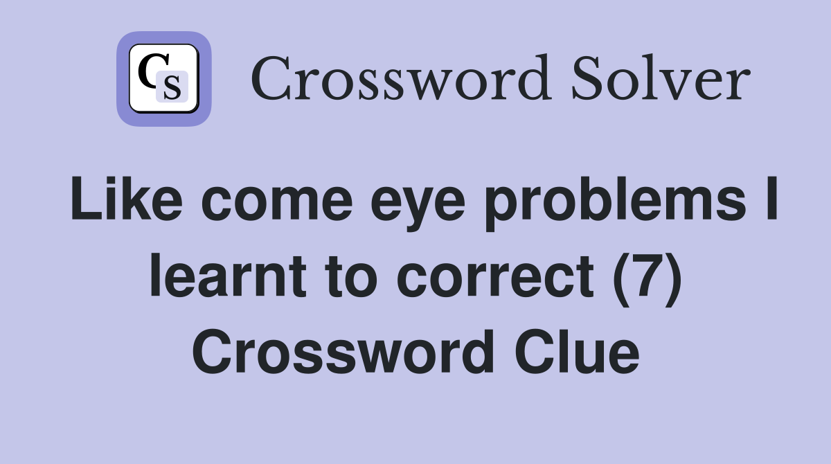 Like come eye problems I learnt to correct (7) Crossword Clue