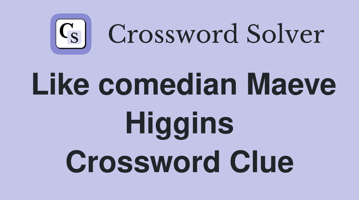 Like comedian Maeve Higgins Crossword Clue