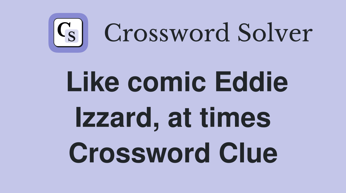 Like comic Eddie Izzard, at times Crossword Clue