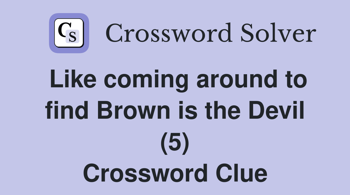 Like coming around to find Brown is the Devil (5) Crossword Clue