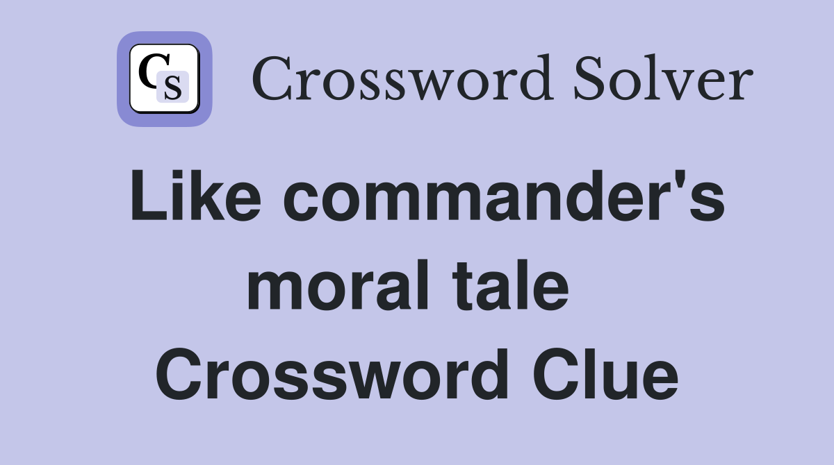 Like commander's moral tale  Crossword Clue