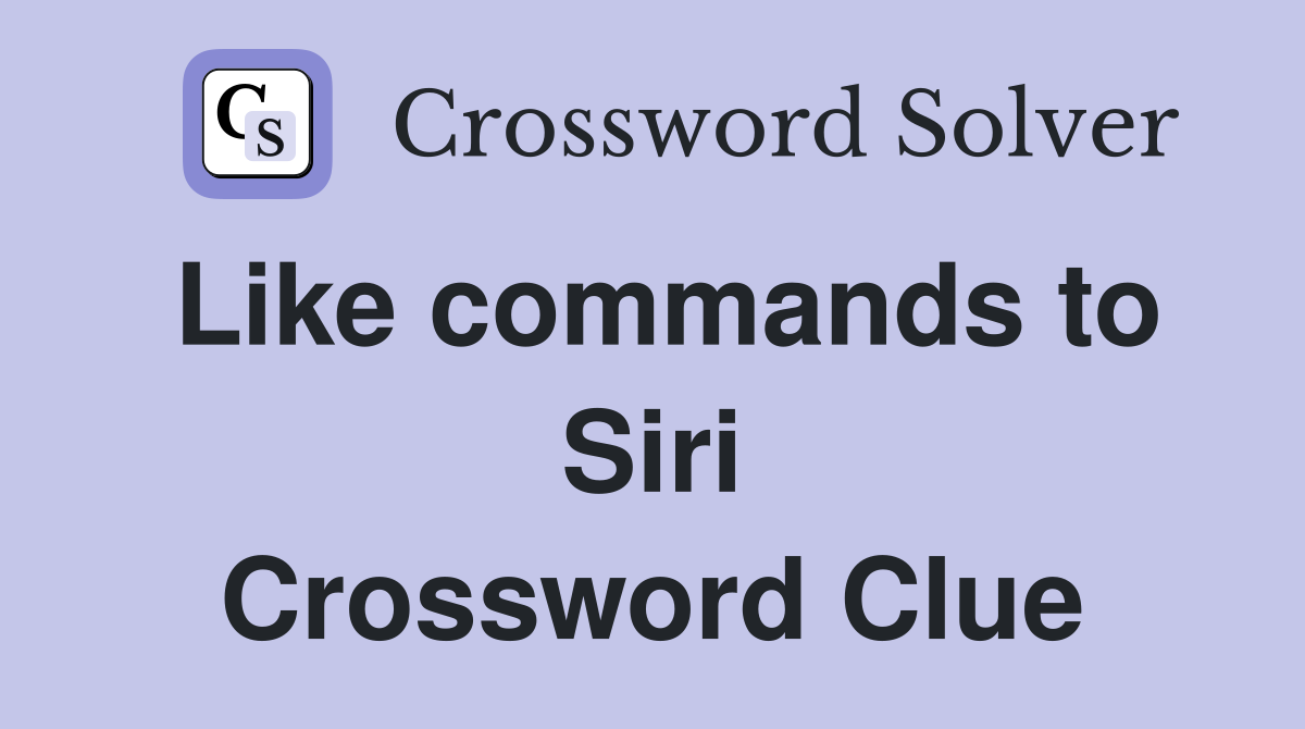 Like commands to Siri Crossword Clue