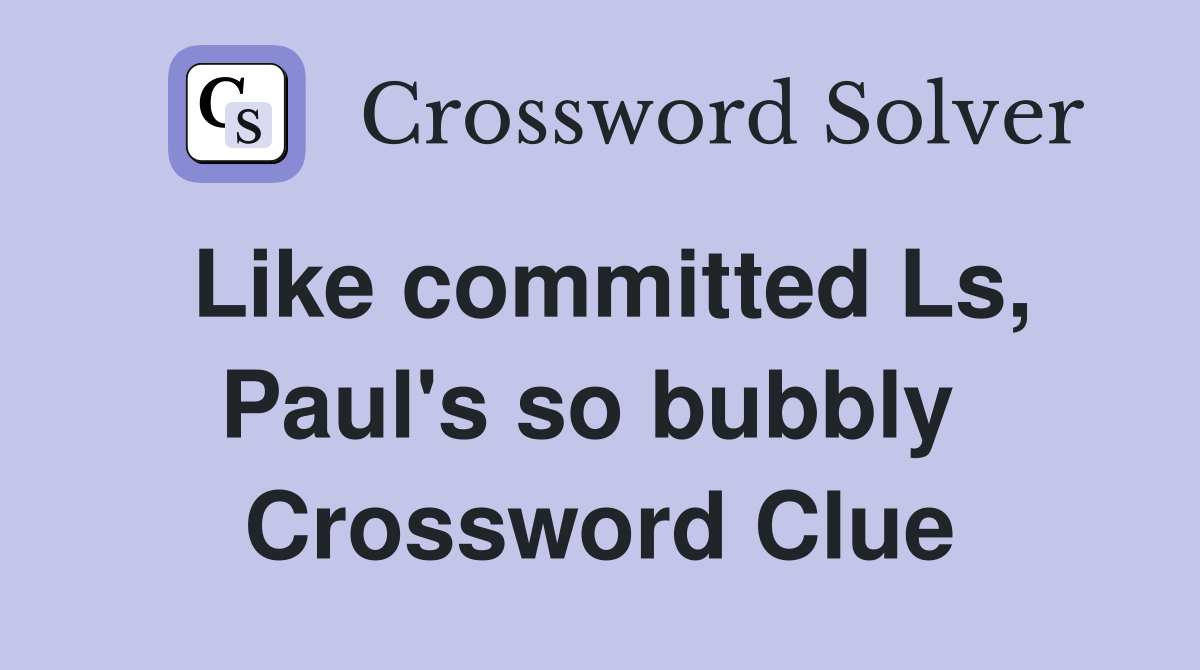 Like committed Ls, Paul's so bubbly  Crossword Clue
