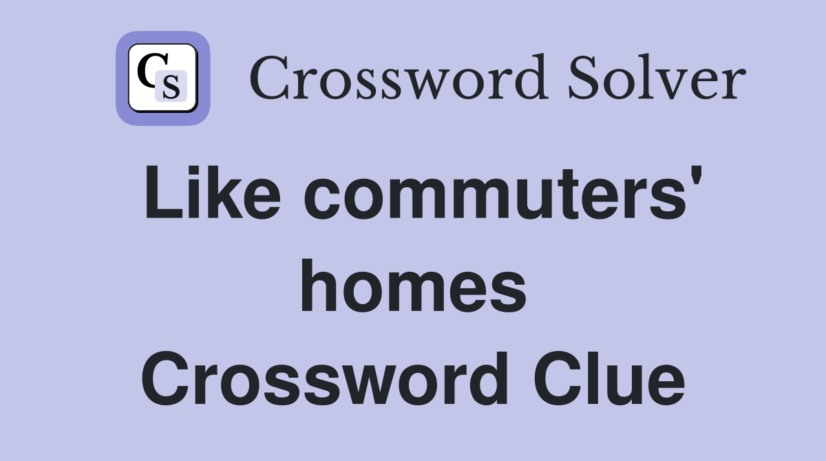 Like commuters' homes Crossword Clue