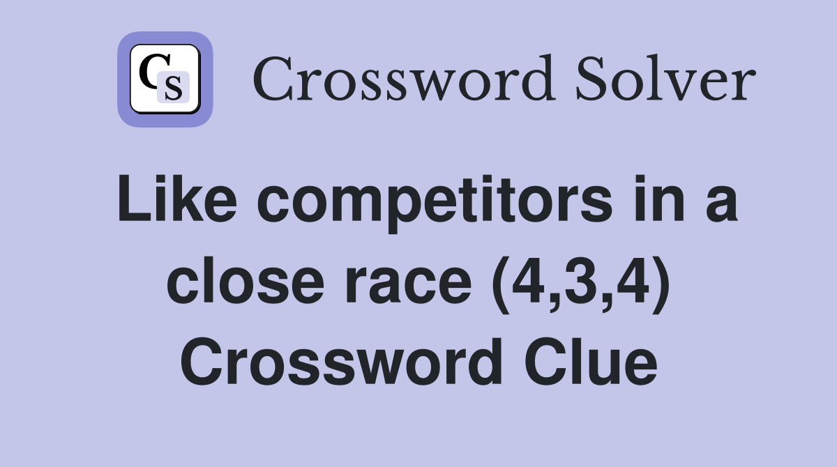 Like competitors in a close race (4,3,4) Crossword Clue