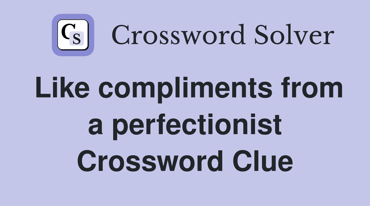 Like compliments from a perfectionist Crossword Clue
