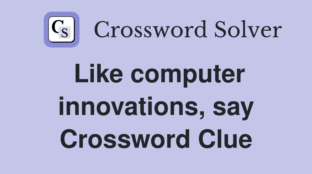 Like computer innovations, say Crossword Clue