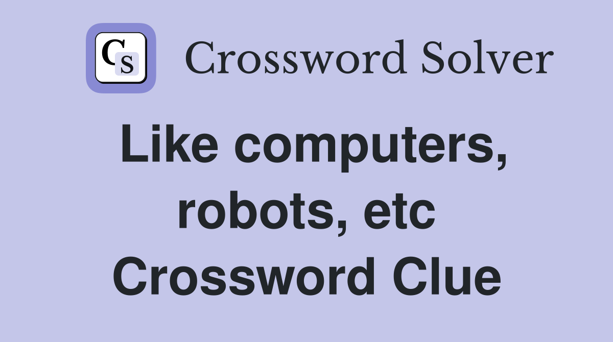 Like computers, robots, etc Crossword Clue