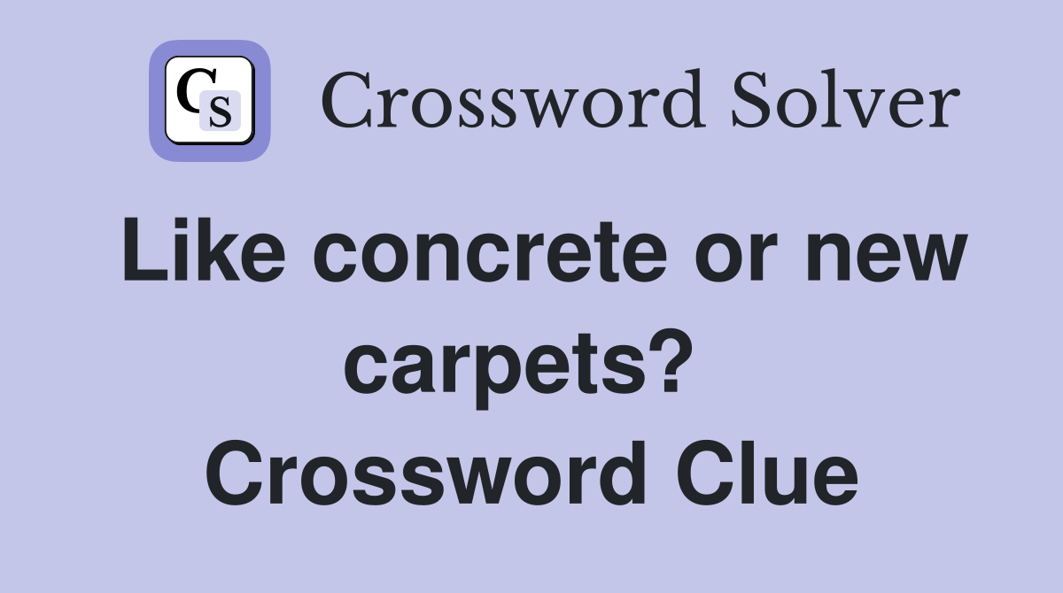 Like concrete or new carpets?  Crossword Clue