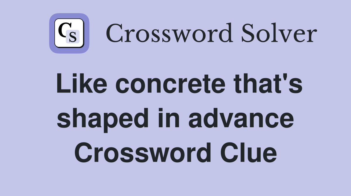Like concrete that's shaped in advance Crossword Clue