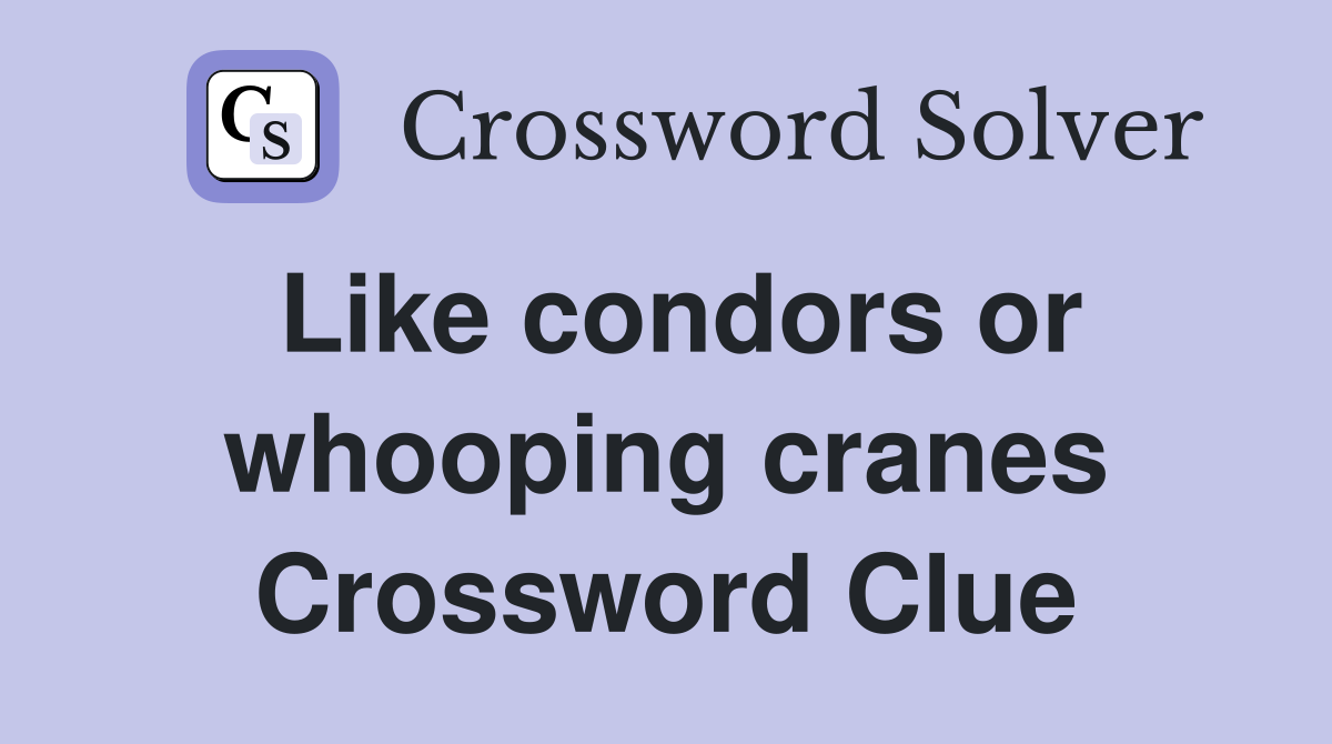 Like condors or whooping cranes Crossword Clue