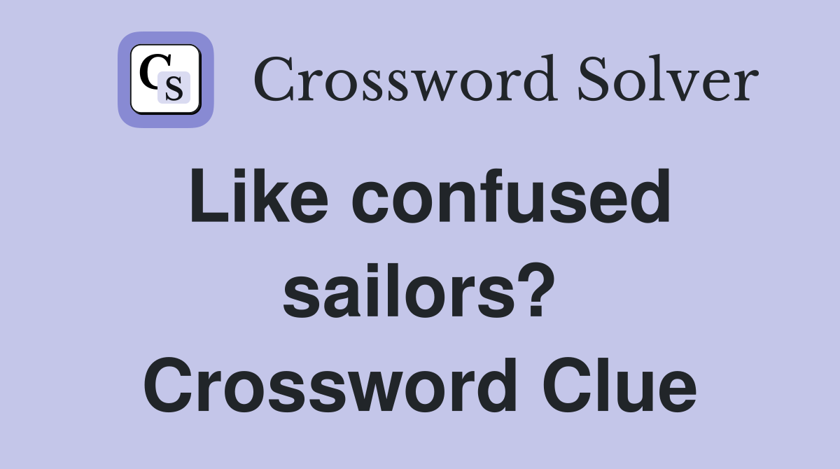 Like confused sailors? Crossword Clue