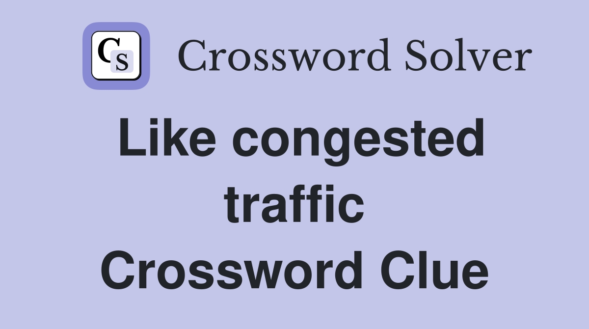 Like congested traffic Crossword Clue
