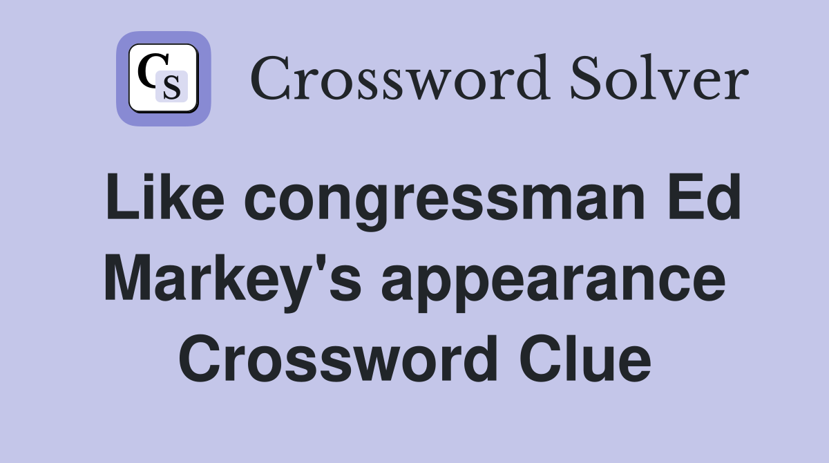 Like congressman Ed Markey's appearance Crossword Clue