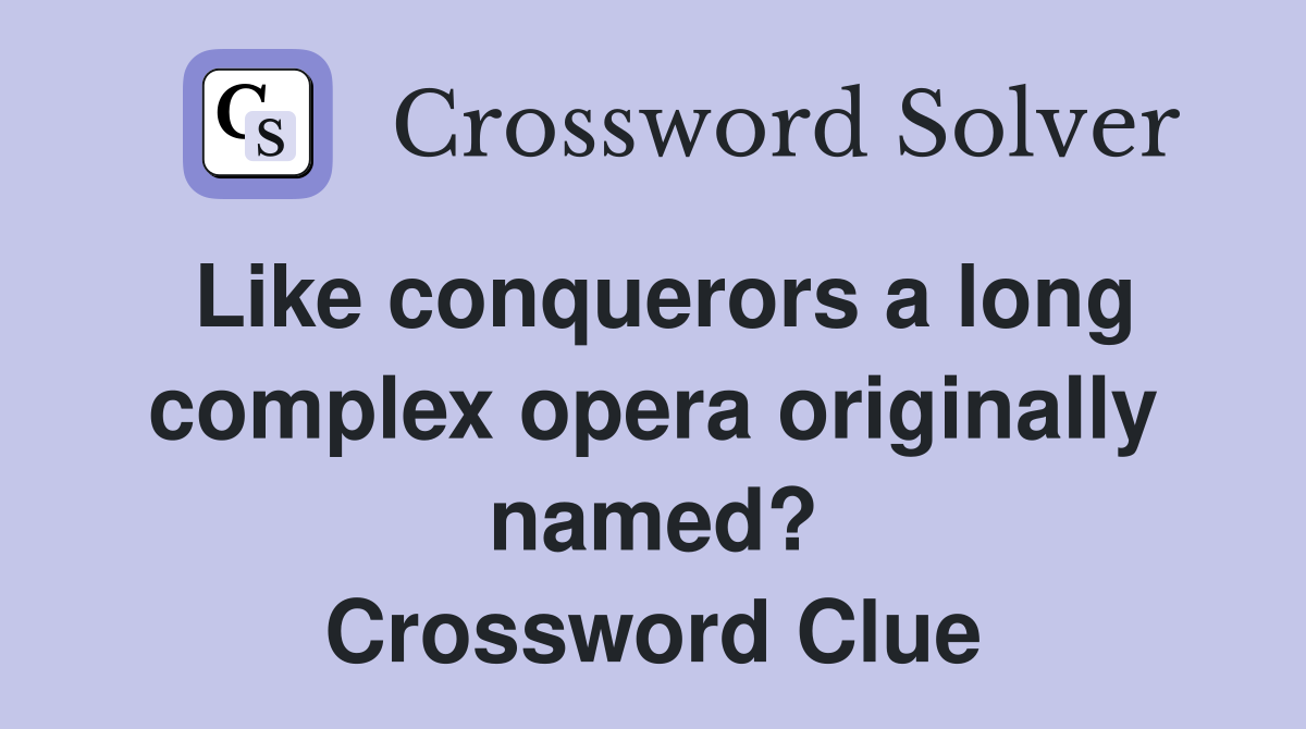 Like conquerors a long complex opera originally named? Crossword Clue