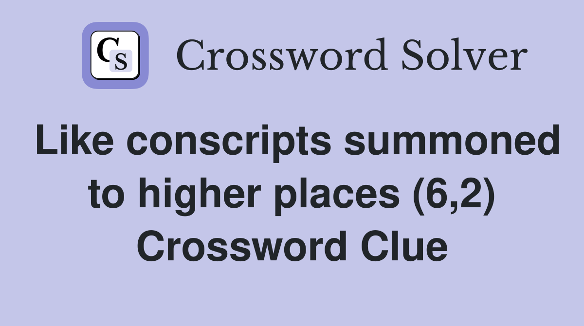 Like conscripts summoned to higher places (6,2) Crossword Clue