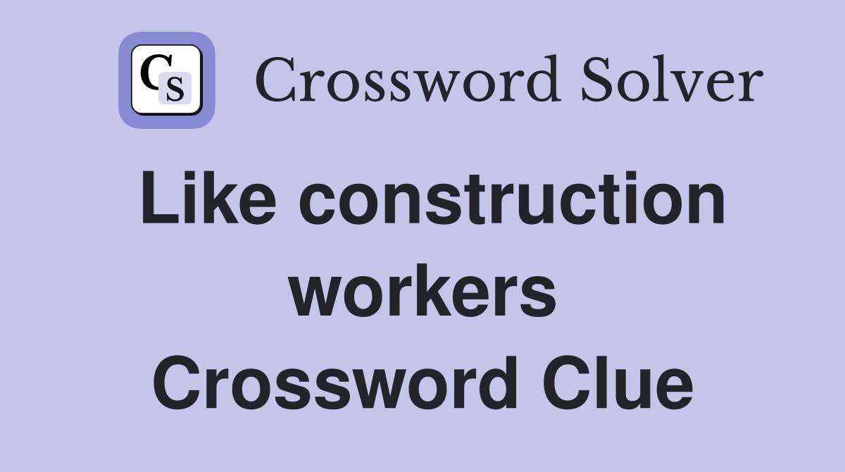 Like construction workers Crossword Clue