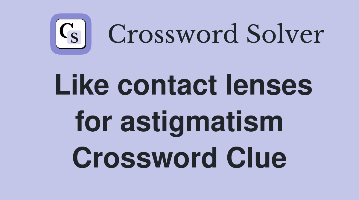 Like contact lenses for astigmatism Crossword Clue