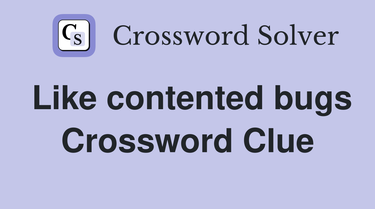 Like contented bugs Crossword Clue