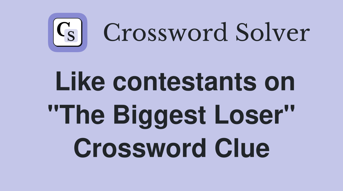 Like contestants on "The Biggest Loser" Crossword Clue