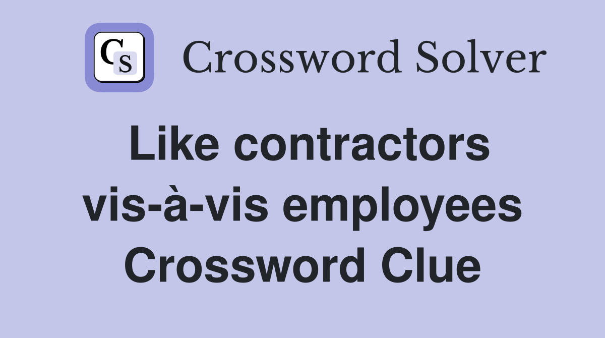 Like contractors vis-à-vis employees Crossword Clue
