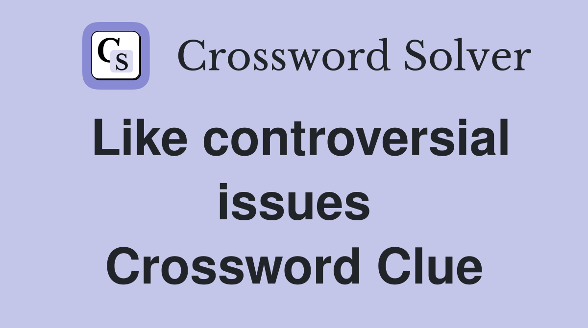 Like controversial issues Crossword Clue