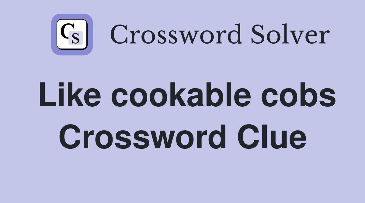 Like cookable cobs Crossword Clue