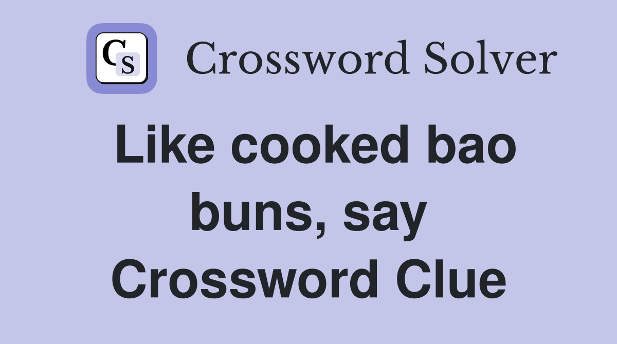 Like cooked bao buns, say Crossword Clue