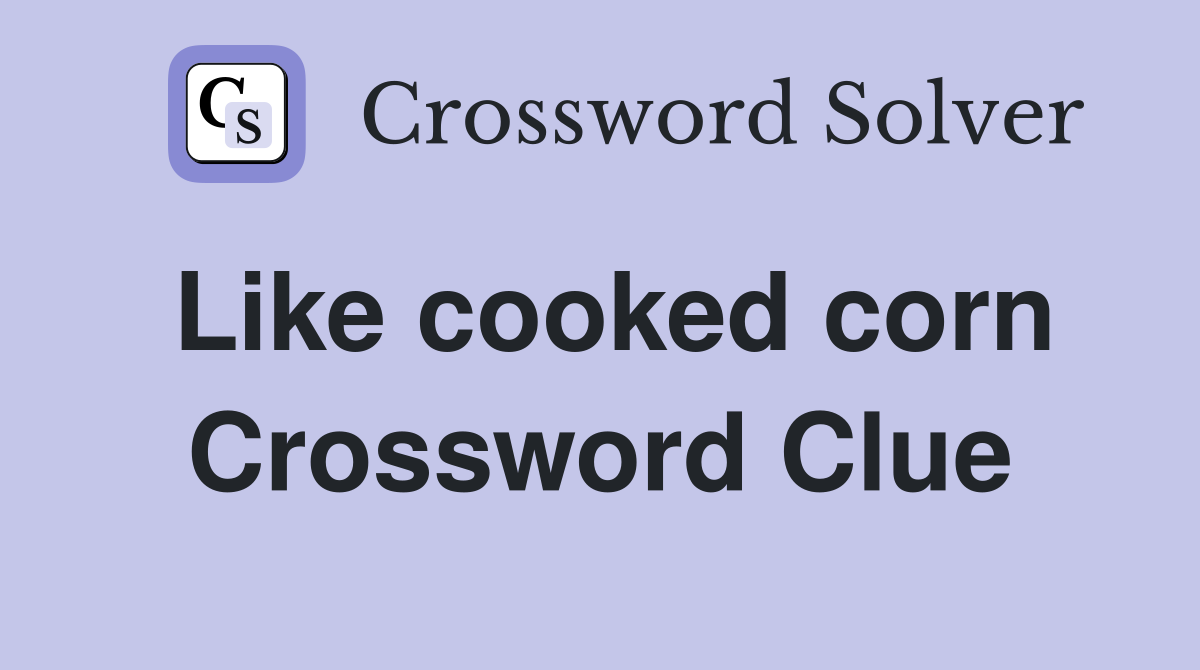Like cooked corn Crossword Clue