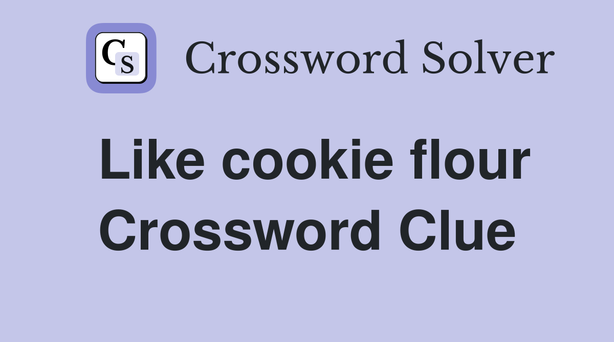 Like cookie flour Crossword Clue