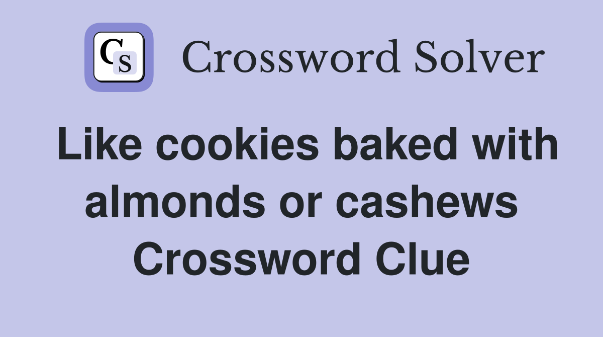 Like cookies baked with almonds or cashews Crossword Clue
