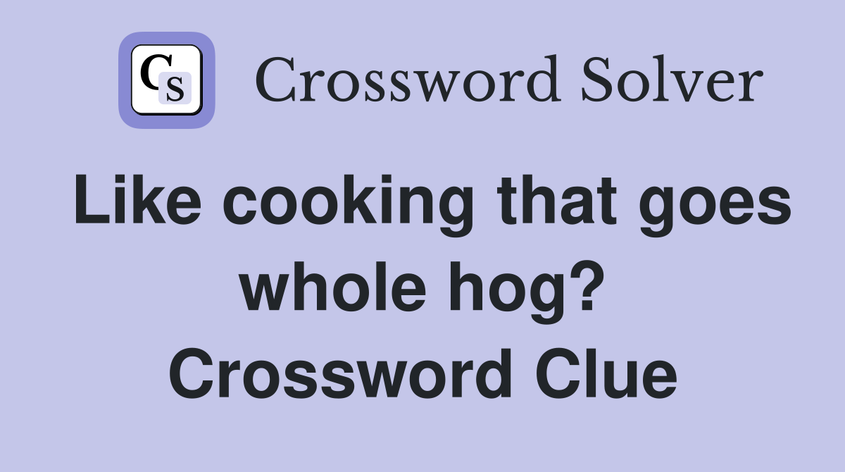 Like cooking that goes whole hog? Crossword Clue