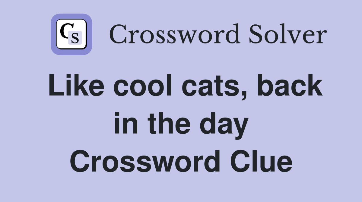 Like cool cats, back in the day Crossword Clue