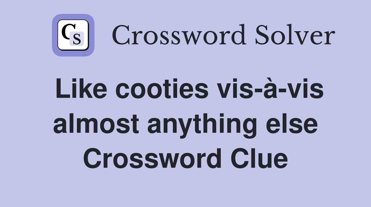 Like cooties vis-à-vis almost anything else Crossword Clue