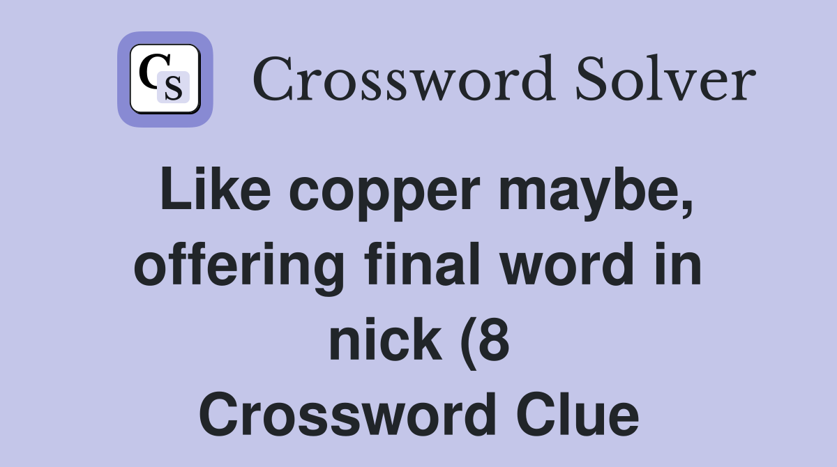 Like copper maybe offering final word in nick (8) Crossword Clue Like copper maybe offering final word in nick (8) Crossword Clue