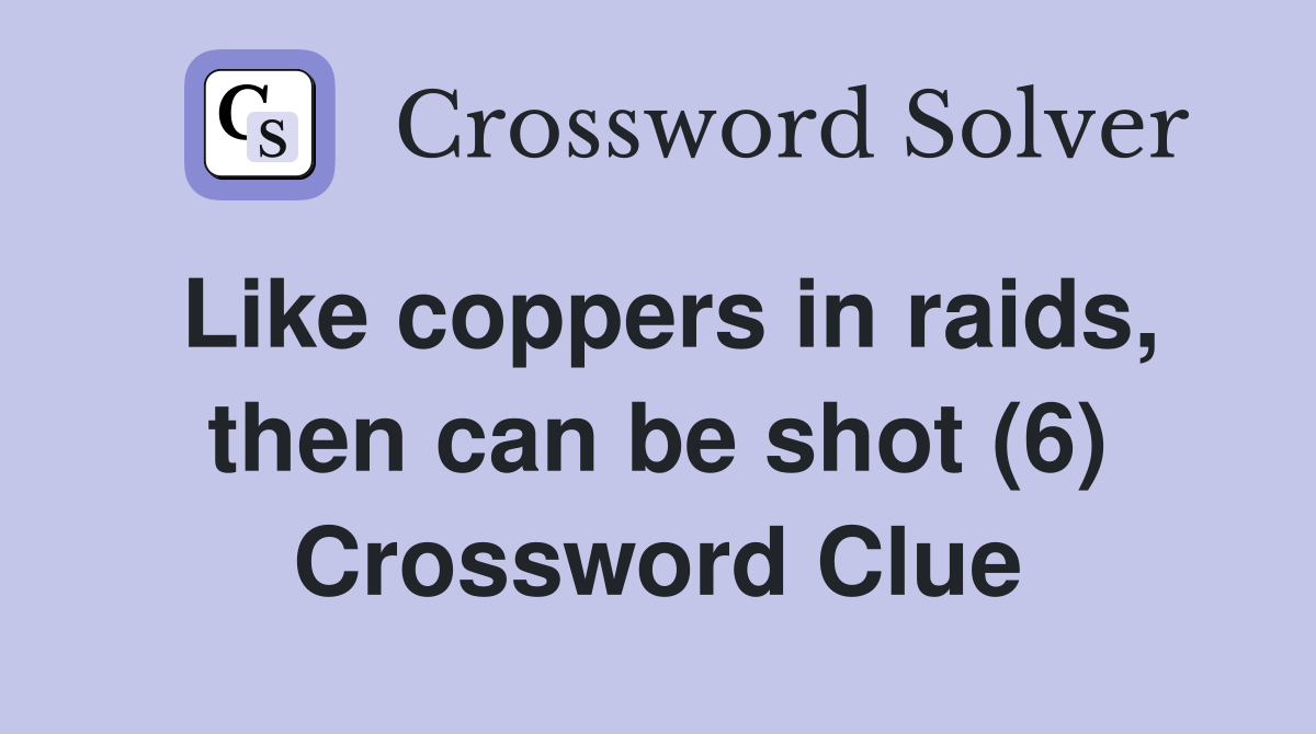 Like coppers in raids, then can be shot (6) Crossword Clue