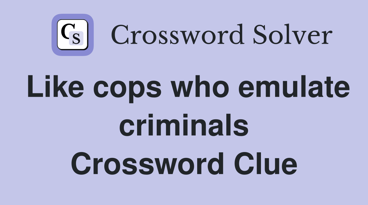 Like cops who emulate criminals Crossword Clue