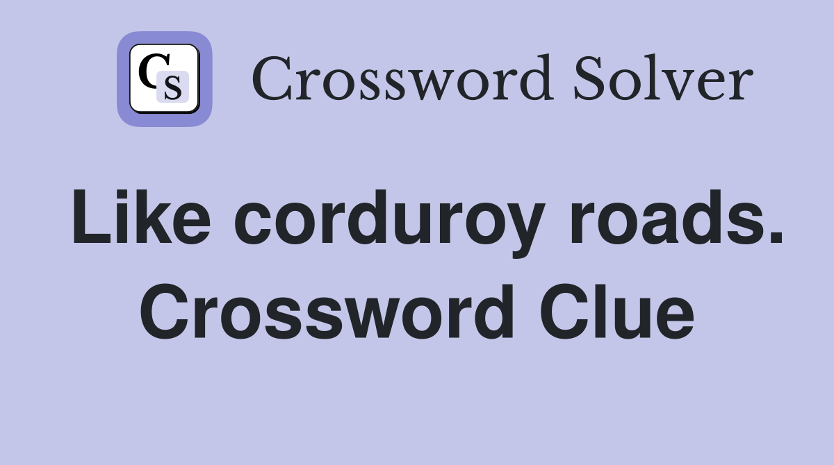 Like corduroy roads. Crossword Clue