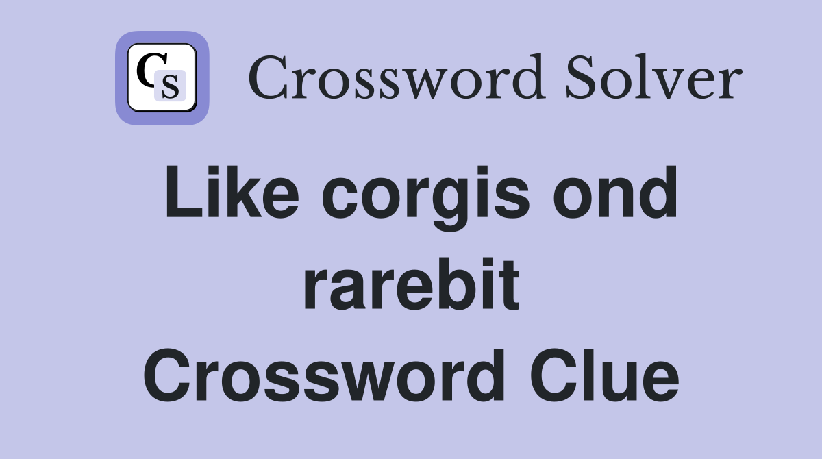 Like corgis ond rarebit Crossword Clue