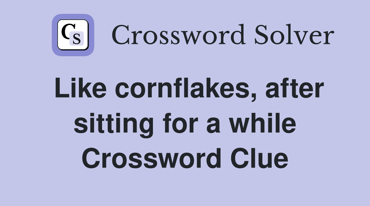 Like cornflakes, after sitting for a while Crossword Clue