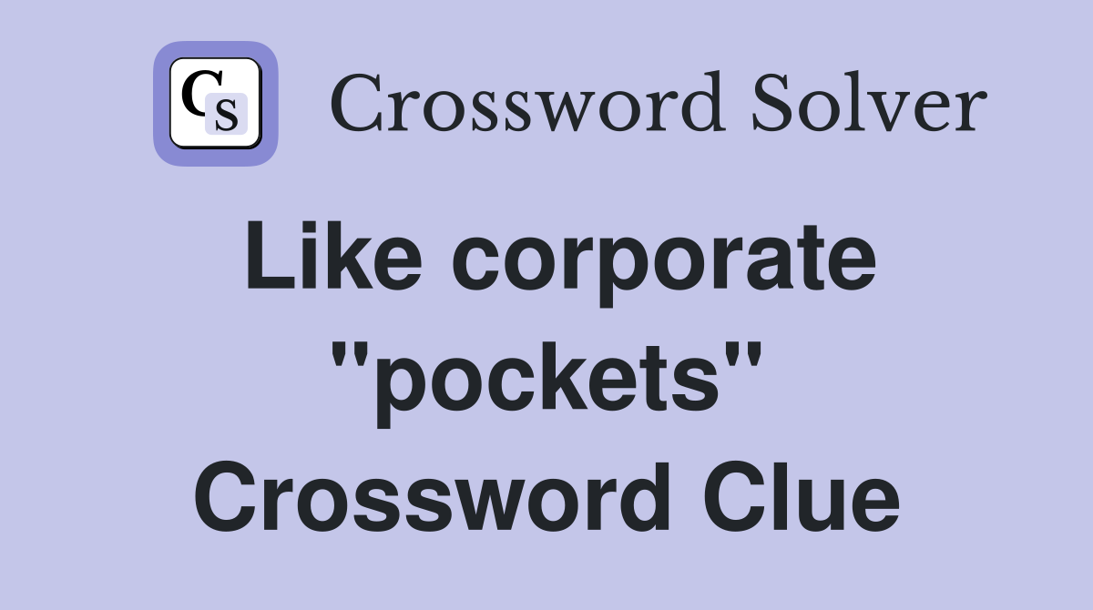Like corporate "pockets" Crossword Clue