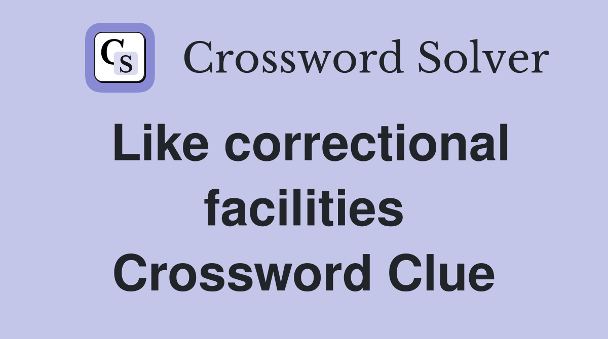 Like correctional facilities Crossword Clue