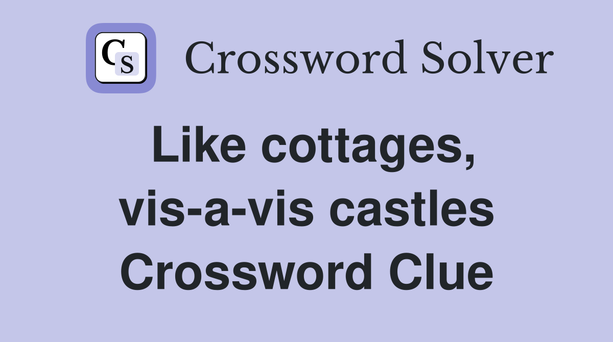 Like cottages, vis-a-vis castles Crossword Clue